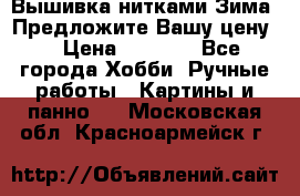 Вышивка нитками Зима. Предложите Вашу цену! › Цена ­ 5 000 - Все города Хобби. Ручные работы » Картины и панно   . Московская обл.,Красноармейск г.